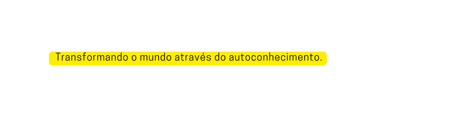 Transformando o mundo através do autoconhecimento